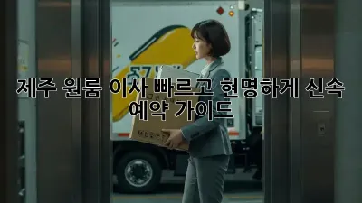 제주 원룸 이사, 빠르고 현명하게! 신속 예약 가이드