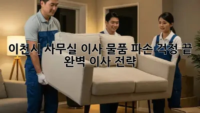 이천시 사무실 이사, 물품 파손 걱정 끝! 완벽 이사 전략