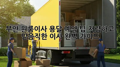 부안 원룸이사 용달 예약 팁: 저렴하고 믿음직한 이사, 완벽 가이드! ✨