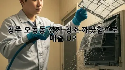 청주 오동동 상가 청소, 깨끗함으로 매출 UP!